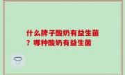 什么牌子酸奶有益生菌？哪种酸奶有益生菌