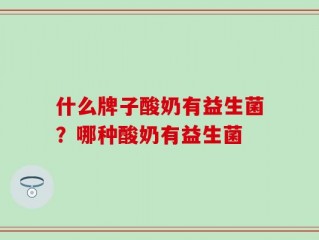 什么牌子酸奶有益生菌？哪种酸奶有益生菌