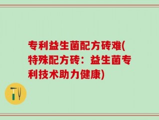 专利益生菌配方砖难(特殊配方砖：益生菌专利技术助力健康)