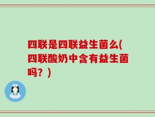 四联是四联益生菌么(四联酸奶中含有益生菌吗？)