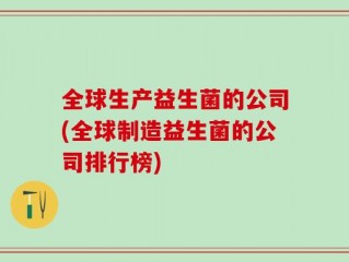 全球生产益生菌的公司(全球制造益生菌的公司排行榜)