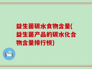 益生菌碳水食物含量(益生菌产品的碳水化合物含量排行榜)