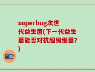 superbug次世代益生菌(下一代益生菌能否对抗超级细菌？)