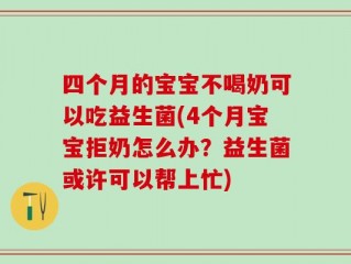 四个月的宝宝不喝奶可以吃益生菌(4个月宝宝拒奶怎么办？益生菌或许可以帮上忙)