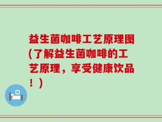 益生菌咖啡工艺原理图(了解益生菌咖啡的工艺原理，享受健康饮品！)