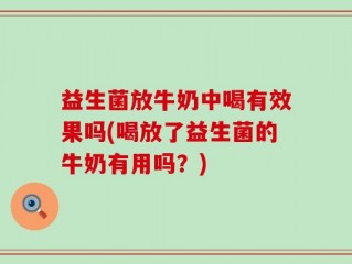 益生菌放牛奶中喝有效果吗(喝放了益生菌的牛奶有用吗？)