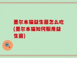 墨尔本猫益生菌怎么吃(墨尔本猫如何服用益生菌)