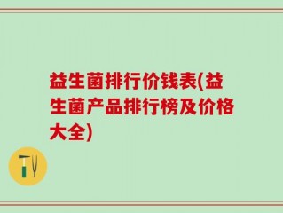 益生菌排行价钱表(益生菌产品排行榜及价格大全)