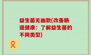益生菌无幽款(改善肠道健康：了解益生菌的不同类型)