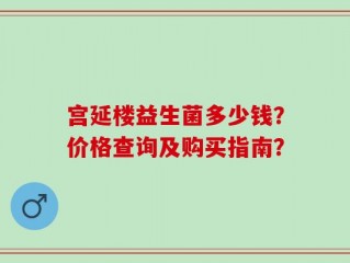 宫延楼益生菌多少钱？价格查询及购买指南？
