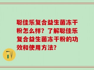 聪佳乐复合益生菌冻干粉怎么样？了解聪佳乐复合益生菌冻干粉的功效和使用方法？