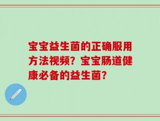 宝宝益生菌的正确服用方法视频？宝宝肠道健康必备的益生菌？
