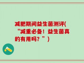 减肥期间益生菌测评(“减重必备！益生菌真的有用吗？”)