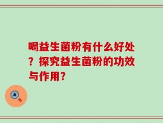 喝益生菌粉有什么好处？探究益生菌粉的功效与作用？