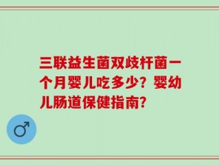 三联益生菌双歧杆菌一个月婴儿吃多少？婴幼儿肠道保健指南？
