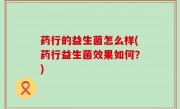 药行的益生菌怎么样(药行益生菌效果如何？)