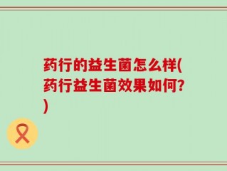 药行的益生菌怎么样(药行益生菌效果如何？)