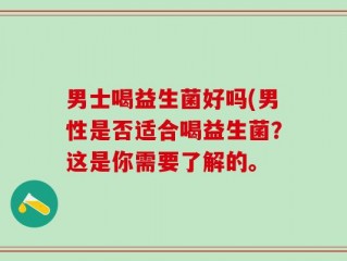 男士喝益生菌好吗(男性是否适合喝益生菌？这是你需要了解的。