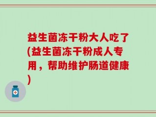 益生菌冻干粉大人吃了(益生菌冻干粉成人专用，帮助维护肠道健康)