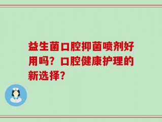益生菌口腔抑菌喷剂好用吗？口腔健康护理的新选择？