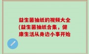 益生菌抽纸的视频大全(益生菌抽纸合集，健康生活从身边小事开始