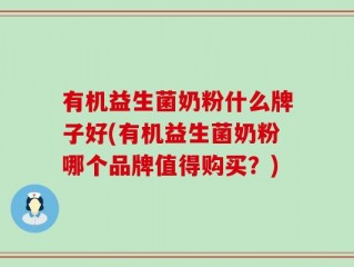 有机益生菌奶粉什么牌子好(有机益生菌奶粉哪个品牌值得购买？)