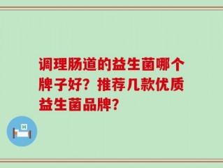 调理肠道的益生菌哪个牌子好？推荐几款优质益生菌品牌？