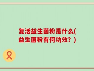 复活益生菌粉是什么(益生菌粉有何功效？)