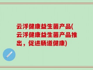 云浮健康益生菌产品(云浮健康益生菌产品推出，促进肠道健康)