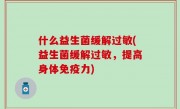 什么益生菌缓解过敏(益生菌缓解过敏，提高身体免疫力)