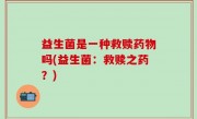 益生菌是一种救赎药物吗(益生菌：救赎之药？)