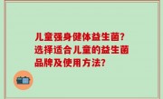 儿童强身健体益生菌？选择适合儿童的益生菌品牌及使用方法？