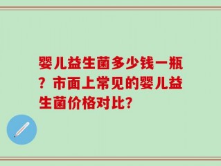 婴儿益生菌多少钱一瓶？市面上常见的婴儿益生菌价格对比？