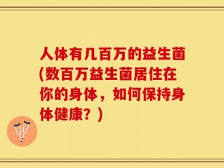 人体有几百万的益生菌(数百万益生菌居住在你的身体，如何保持身体健康？)