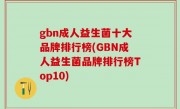 gbn成人益生菌十大品牌排行榜(GBN成人益生菌品牌排行榜Top10)
