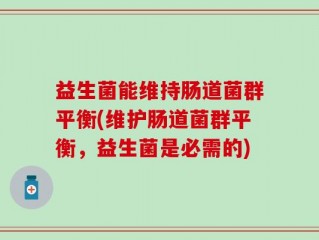 益生菌能维持肠道菌群平衡(维护肠道菌群平衡，益生菌是必需的)