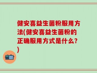 健安喜益生菌粉服用方法(健安喜益生菌粉的正确服用方式是什么？)