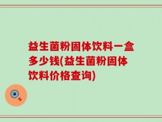益生菌粉固体饮料一盒多少钱(益生菌粉固体饮料价格查询)