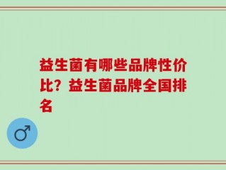 益生菌有哪些品牌性价比？益生菌品牌全国排名