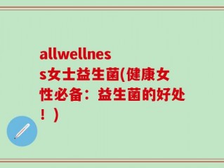 allwellness女士益生菌(健康女性必备：益生菌的好处！)