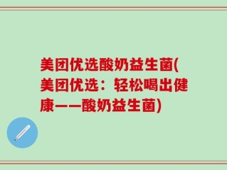 美团优选酸奶益生菌(美团优选：轻松喝出健康——酸奶益生菌)