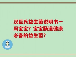 汉臣氏益生菌说明书一周宝宝？宝宝肠道健康必备的益生菌？