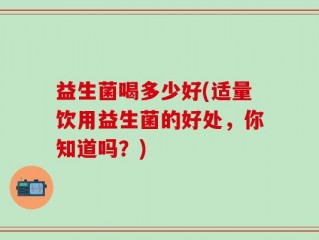 益生菌喝多少好(适量饮用益生菌的好处，你知道吗？)