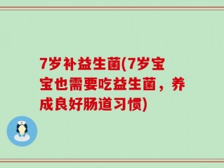 7岁补益生菌(7岁宝宝也需要吃益生菌，养成良好肠道习惯)