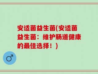 安适菌益生菌(安适菌益生菌：维护肠道健康的最佳选择！)