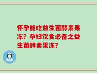 怀孕能吃益生菌酵素果冻？孕妇饮食必备之益生菌酵素果冻？