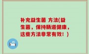 补充益生菌 方法(益生菌，保持肠道健康，这些方法非常有效！)