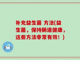 补充益生菌 方法(益生菌，保持肠道健康，这些方法非常有效！)