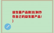 益生菌产品做法(制作你自己的益生菌产品！)