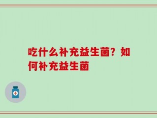 吃什么补充益生菌？如何补充益生菌